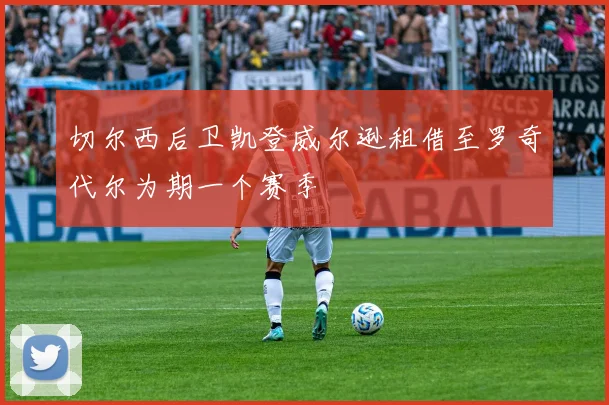 切尔西后卫凯登威尔逊租借至罗奇代尔为期一个赛季