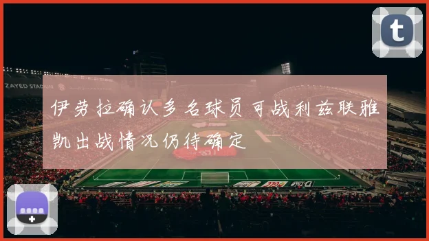 伊劳拉确认多名球员可战利兹联雅凯出战情况仍待确定