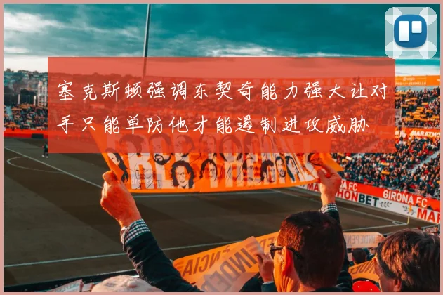 塞克斯顿强调东契奇能力强大让对手只能单防他才能遏制进攻威胁