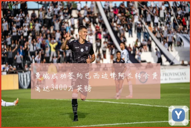 曼城成功签约巴西边锋阿兰转会费高达3400万英镑